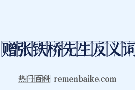 赠张铁桥先生反义词是什么意思的图片